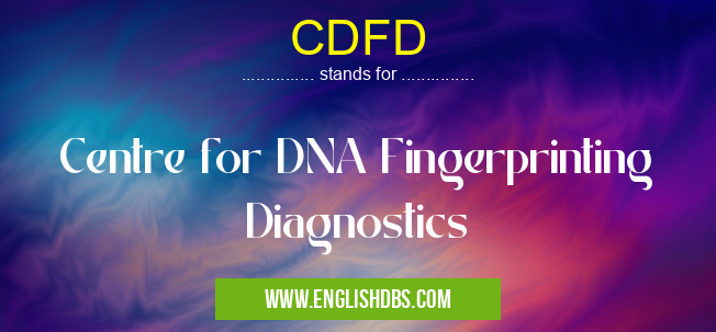 CDFD means Centre for DNA Fingerprinting Diagnostics CDFD