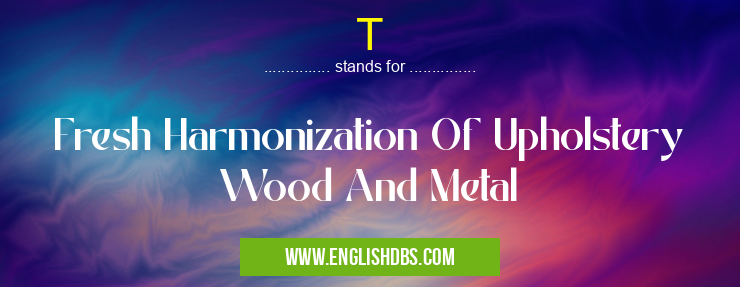 T means Fresh Harmonization Of Upholstery Wood And Metal T