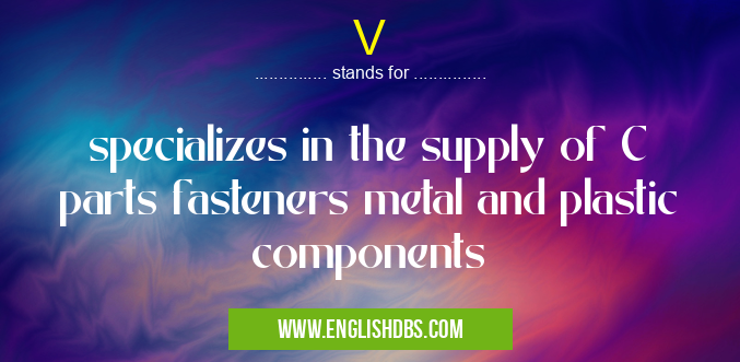 V means specializes in the supply of C parts fasteners metal and plastic components V