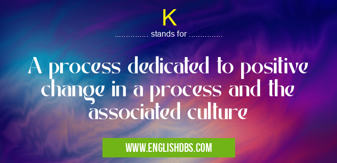 K means A process dedicated to positive change in a process and the associated culture K
