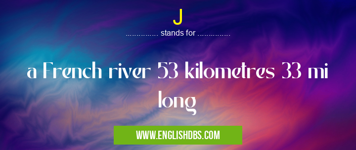 J means a French river 53 kilometres 33 mi long J