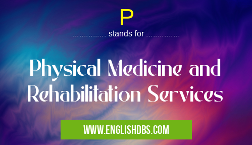 P means Physical Medicine and Rehabilitation Services P