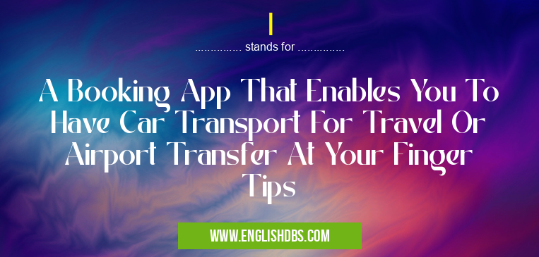 I means A Booking App That Enables You To Have Car Transport For Travel Or Airport Transfer At Your Finger Tips I
