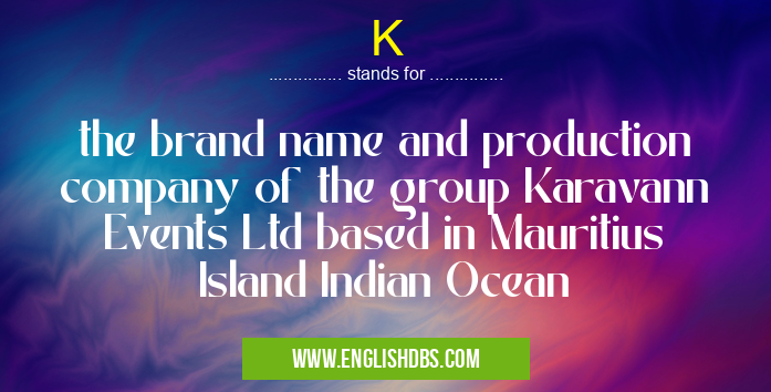 K means the brand name and production company of the group Karavann Events Ltd based in Mauritius Island Indian Ocean K