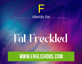 F means Fat Freckled F