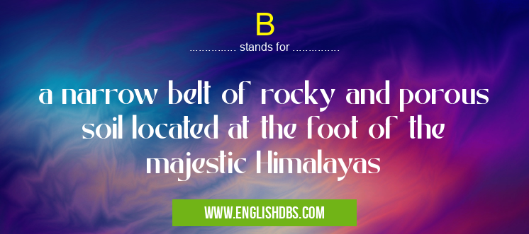 B means a narrow belt of rocky and porous soil located at the foot of the majestic Himalayas B