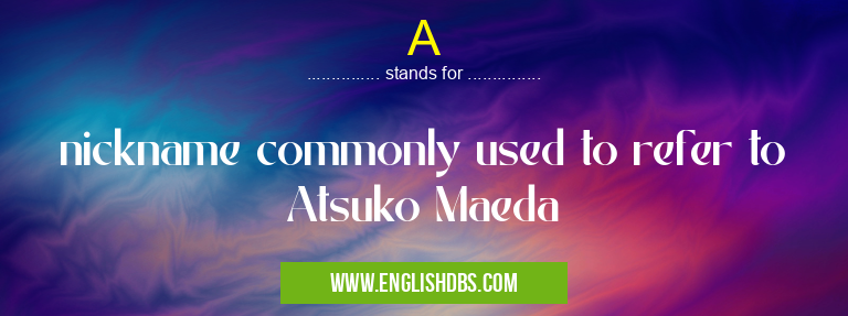 A means nickname commonly used to refer to Atsuko Maeda A