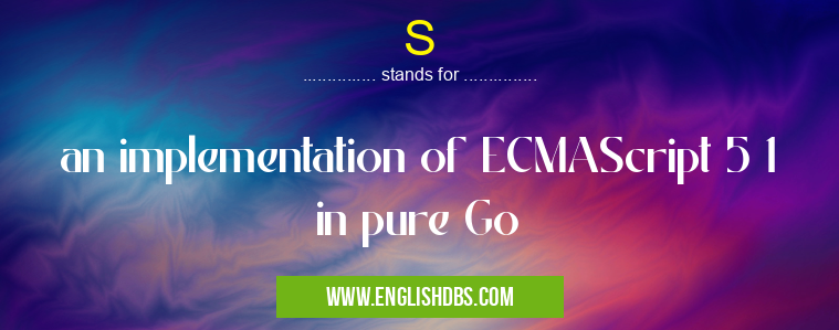 S means an implementation of ECMAScript 5 1 in pure Go S