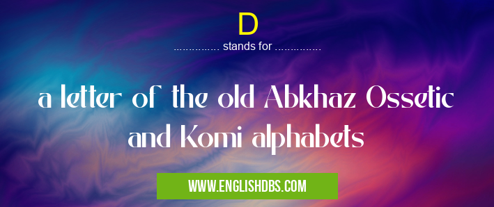 D means a letter of the old Abkhaz Ossetic and Komi alphabets D
