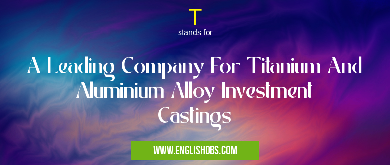 T means A Leading Company For Titanium And Aluminium Alloy Investment Castings T