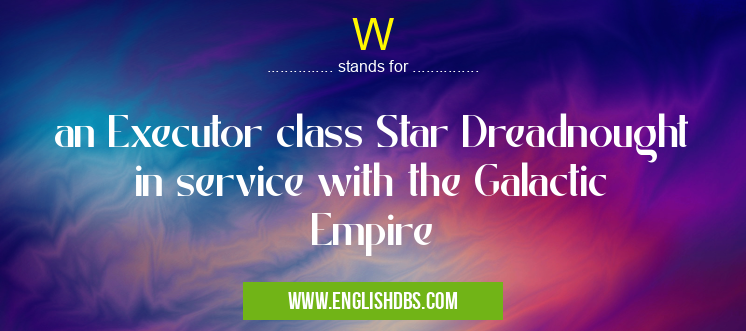 W means an Executor class Star Dreadnought in service with the Galactic Empire W