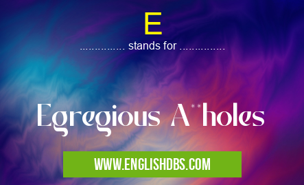 E means Egregious A**holes E
