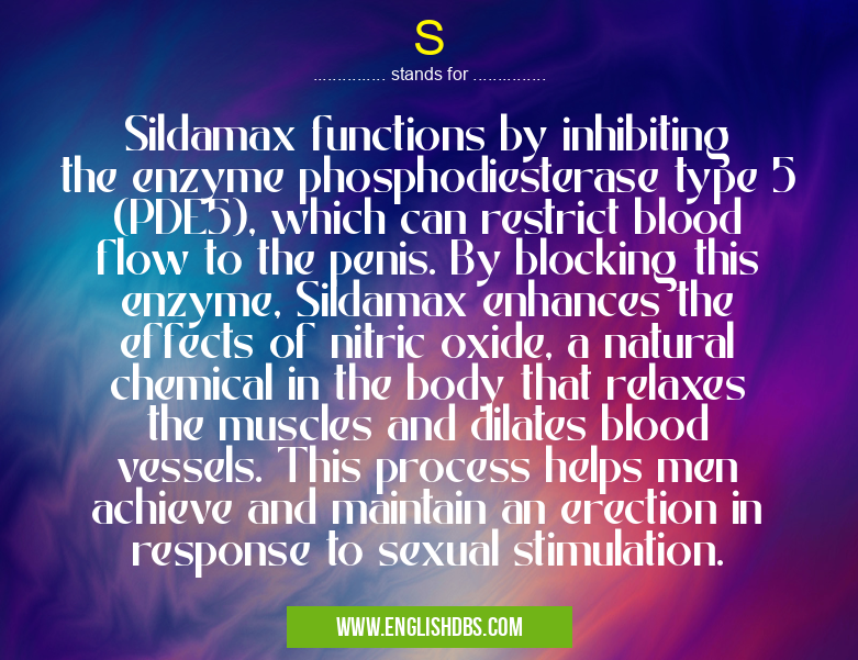 S means Sildamax functions by inhibiting the enzyme phosphodiesterase type 5 (PDE5), which can restrict blood flow to the penis. By blocking this enzyme, Sildamax enhances the effects of nitric oxide, a natural chemical in the body that relaxes the muscles and dilates blood vessels. This process helps men achieve and maintain an erection in response to sexual stimulation. S