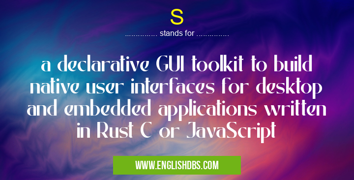 S means a declarative GUI toolkit to build native user interfaces for desktop and embedded applications written in Rust C or JavaScript S