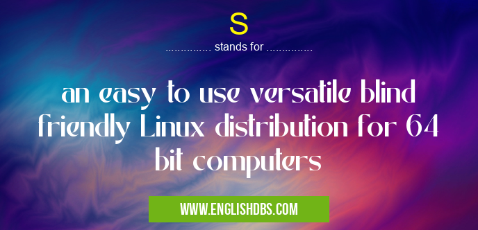 S means an easy to use versatile blind friendly Linux distribution for 64 bit computers S