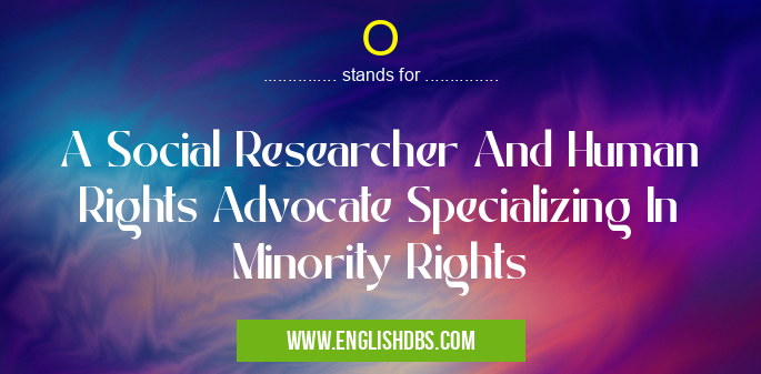 O means A Social Researcher And Human Rights Advocate Specializing In Minority Rights O