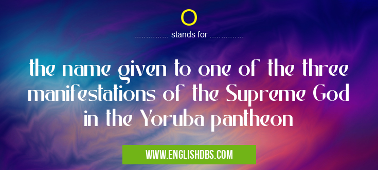 O means the name given to one of the three manifestations of the Supreme God in the Yoruba pantheon O