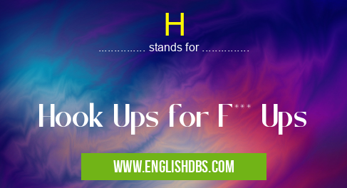 H means Hook Ups for F*** Ups H