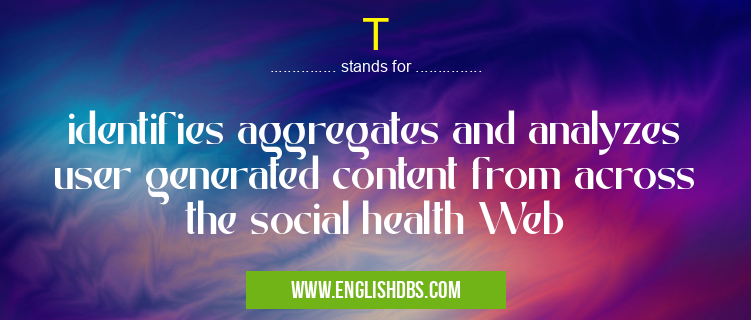 T means identifies aggregates and analyzes user generated content from across the social health Web T