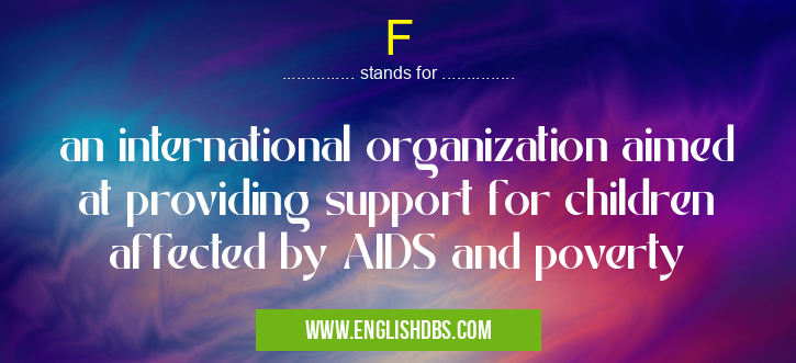 F means an international organization aimed at providing support for children affected by AIDS and poverty F