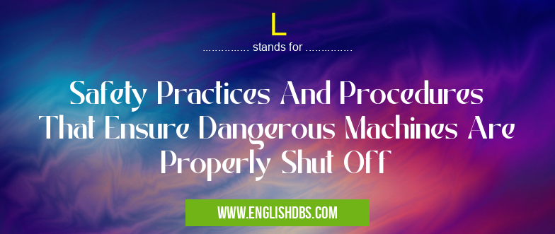 L means Safety Practices And Procedures That Ensure Dangerous Machines Are Properly Shut Off L