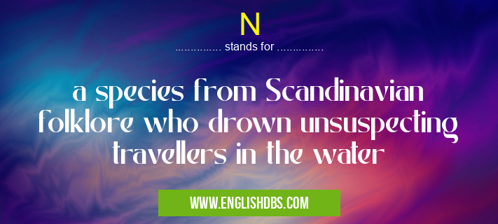 N means a species from Scandinavian folklore who drown unsuspecting travellers in the water N
