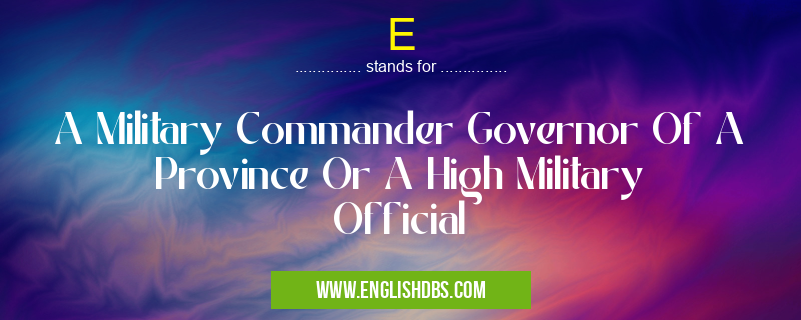 E means A Military Commander Governor Of A Province Or A High Military Official E
