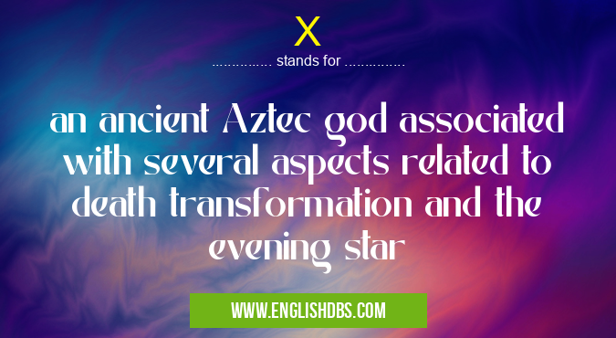 X means an ancient Aztec god associated with several aspects related to death transformation and the evening star X