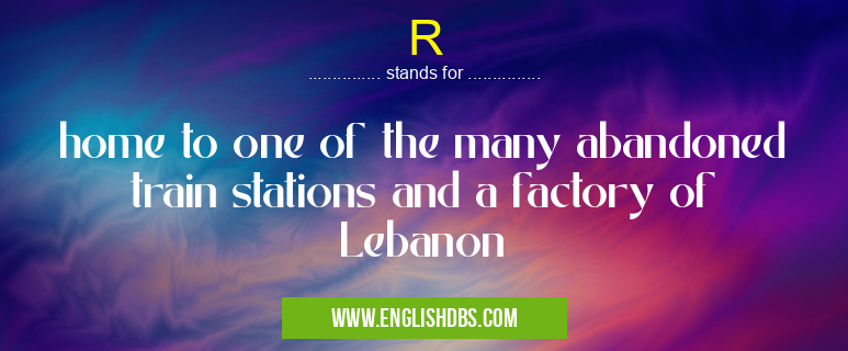 R means home to one of the many abandoned train stations and a factory of Lebanon R