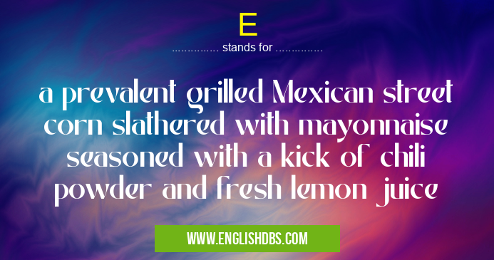 E means a prevalent grilled Mexican street corn slathered with mayonnaise seasoned with a kick of chili powder and fresh lemon juice E