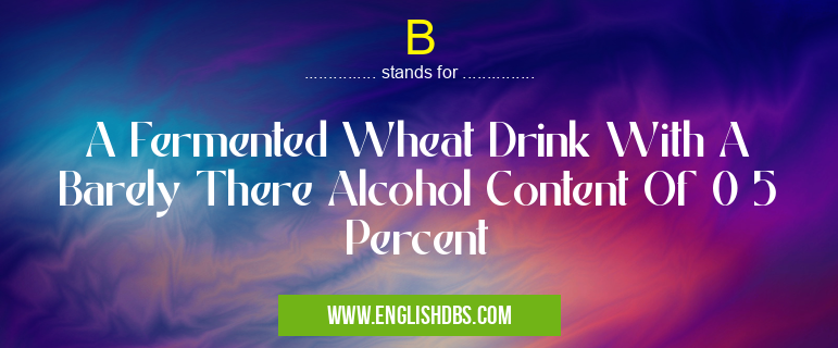 B means A Fermented Wheat Drink With A Barely There Alcohol Content Of 0 5 Percent B