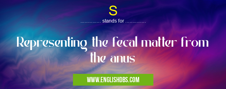 S means Representing the fecal matter from the anus S