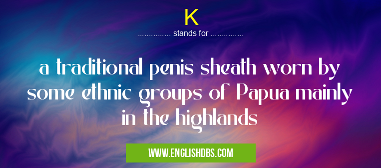 K means a traditional penis sheath worn by some ethnic groups of Papua mainly in the highlands K