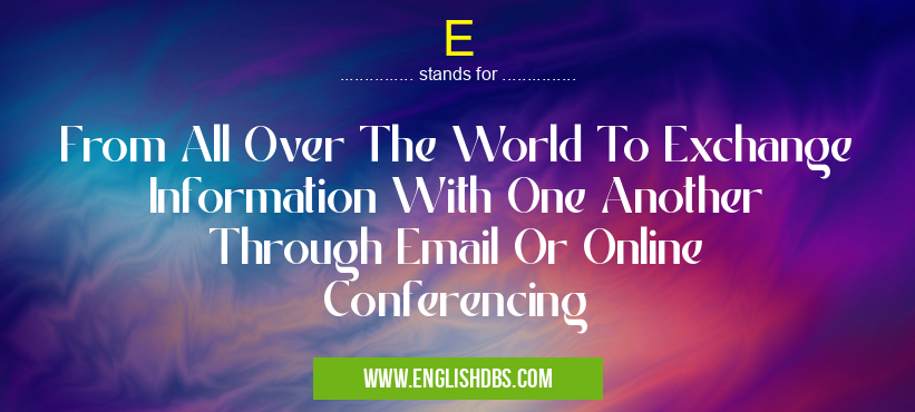 E means From All Over The World To Exchange Information With One Another Through Email Or Online Conferencing E