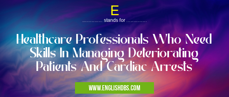 E means Healthcare Professionals Who Need Skills In Managing Deteriorating Patients And Cardiac Arrests E