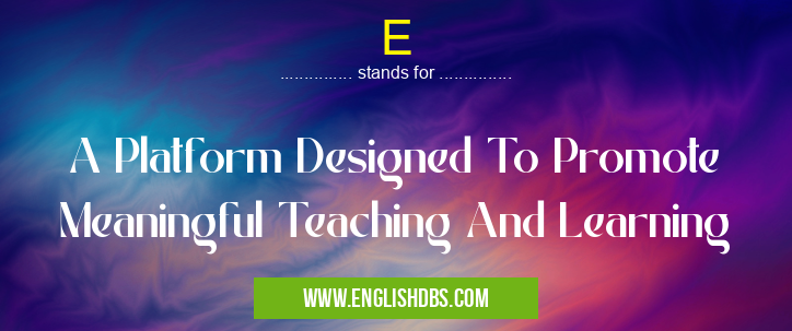 E means A Platform Designed To Promote Meaningful Teaching And Learning E