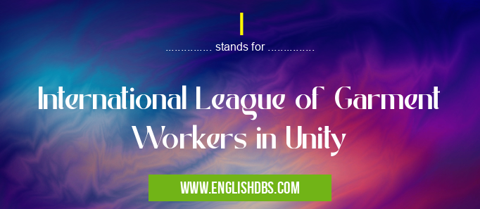 I means International League of Garment Workers in Unity I