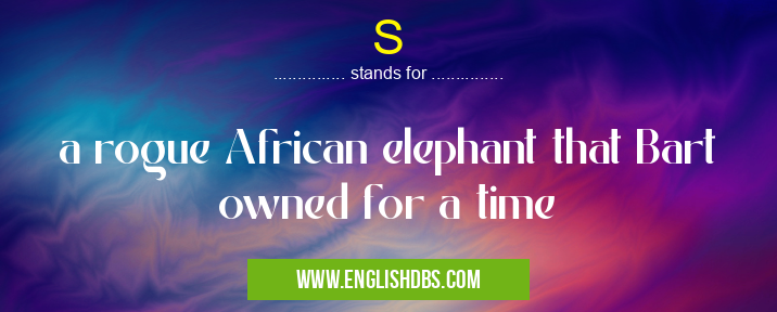 S means a rogue African elephant that Bart owned for a time S
