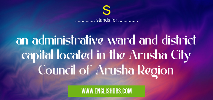 S means an administrative ward and district capital located in the Arusha City Council of Arusha Region S