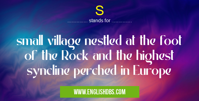 S means small village nestled at the foot of the Rock and the highest syncline perched in Europe S