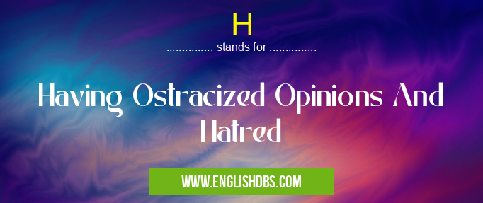 H means Having Ostracized Opinions And Hatred H