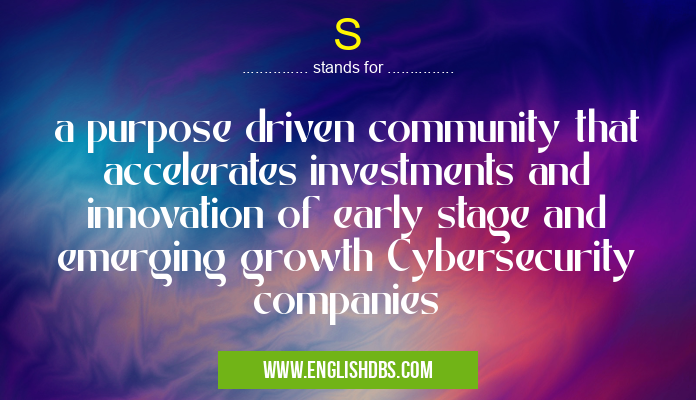 S means a purpose driven community that accelerates investments and innovation of early stage and emerging growth Cybersecurity companies S