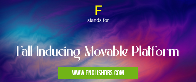 F means Fall Inducing Movable Platform F