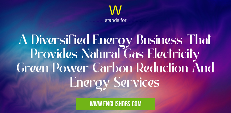 W means A Diversified Energy Business That Provides Natural Gas Electricity Green Power Carbon Reduction And Energy Services W
