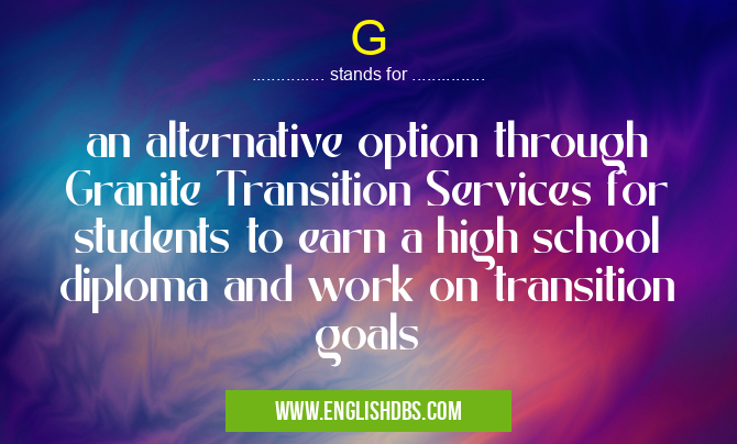 G means an alternative option through Granite Transition Services for students to earn a high school diploma and work on transition goals G