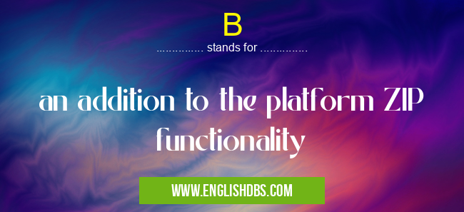 B means an addition to the platform ZIP functionality B