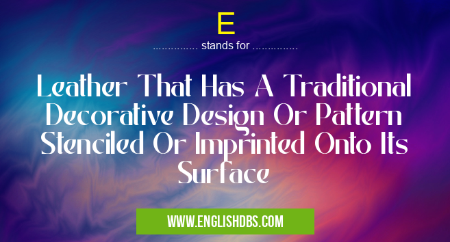 E means Leather That Has A Traditional Decorative Design Or Pattern Stenciled Or Imprinted Onto Its Surface E