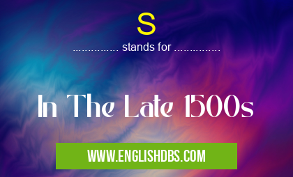 S means In The Late 1500s S