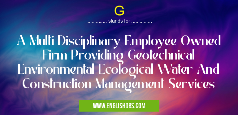 G means A Multi Disciplinary Employee Owned Firm Providing Geotechnical Environmental Ecological Water And Construction Management Services G