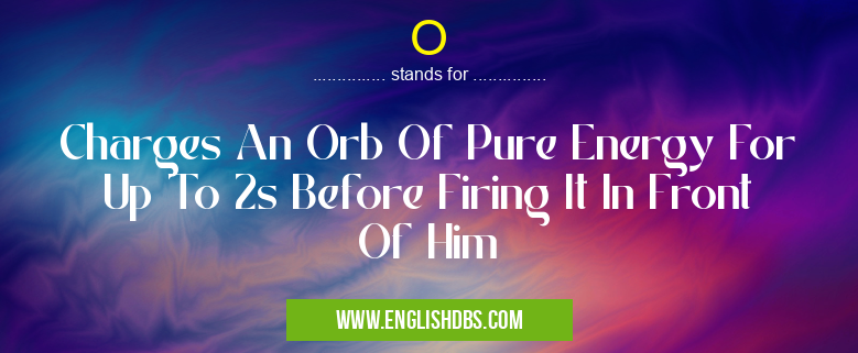 O means Charges An Orb Of Pure Energy For Up To 2s Before Firing It In Front Of Him O